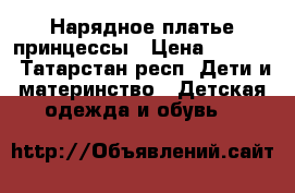 Нарядное платье принцессы › Цена ­ 2 500 - Татарстан респ. Дети и материнство » Детская одежда и обувь   